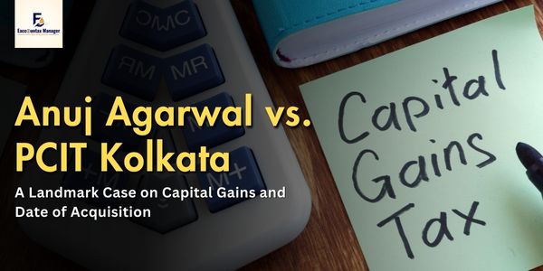 Anuj Agarwal vs. PCIT Kolkata – A Landmark Case on Capital Gains and Date of Acquisition (1)