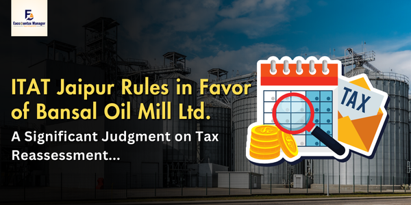 ITAT Jaipur Rules in Favor of Bansal Oil Mill Ltd. – A Significant Judgment on Tax Reassessment