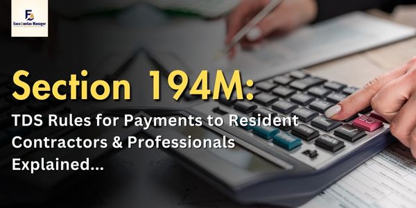 Section 194M TDS Rules for Payments to Resident Contractors & Professionals Explained